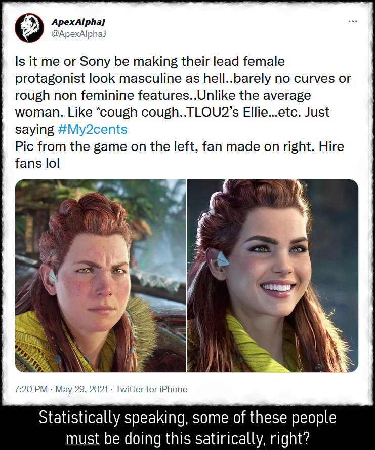 Screenshot of a Twitter user comparing a screenshot of the character Aloy from Horizon: Zero Dawn to a modified image of the character where she resembles a supermodel in full makeup. The Twitter uses chastizes companies for making female characters look "masculine as Hell" and tells them to "hire fans." Caption reads: Statistically speaking, some of these people must be doing this satirically, right?